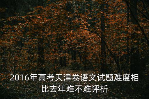 2016年高考天津卷語(yǔ)文試題難度相比去年難不難評(píng)析