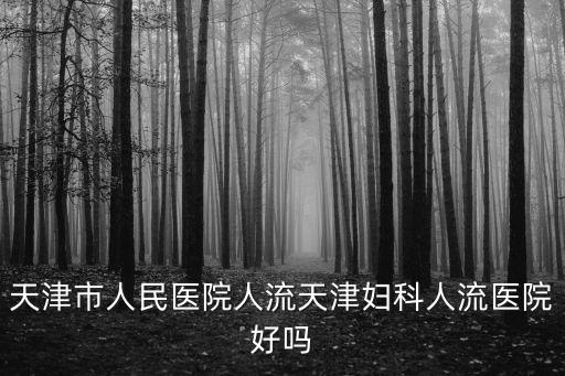 天津市人民醫院人流天津婦科人流醫院好嗎