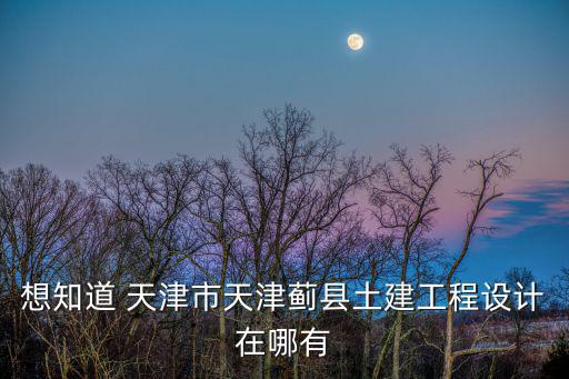 想知道 天津市天津薊縣土建工程設計在哪有