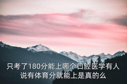 只考了180分能上哪個口腔醫學有人說有體育分就能上是真的么