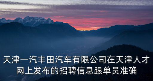 天津一汽豐田汽車有限公司在天津人才網上發布的招聘信息跟單員準確
