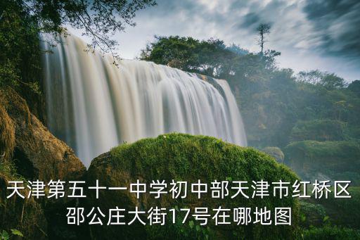 天津第五十一中學初中部天津市紅橋區邵公莊大街17號在哪地圖