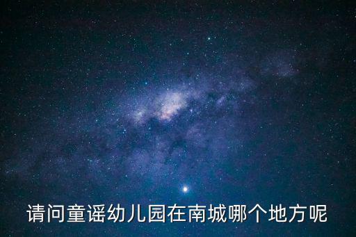 請問童謠幼兒園在南城哪個地方呢