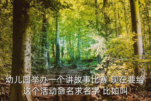 幼兒園舉辦一個講故事比賽 現在要給這個活動命名求名字 比如叫
