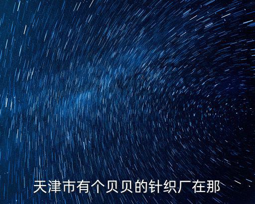 天津市有個貝貝的針織廠在那