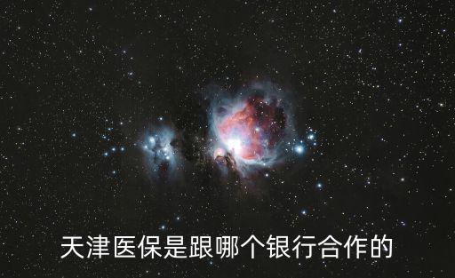 天津醫(yī)保是跟哪個銀行合作的
