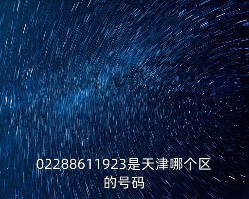 02288611923是天津哪個區(qū)的號碼