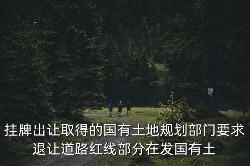 掛牌出讓取得的國有土地規(guī)劃部門要求退讓道路紅線部分在發(fā)國有土