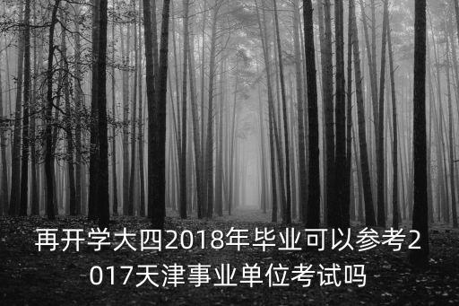 2017 2018天津市時政，再開學(xué)大四2018年畢業(yè)可以參考2017天津事業(yè)單位考試嗎
