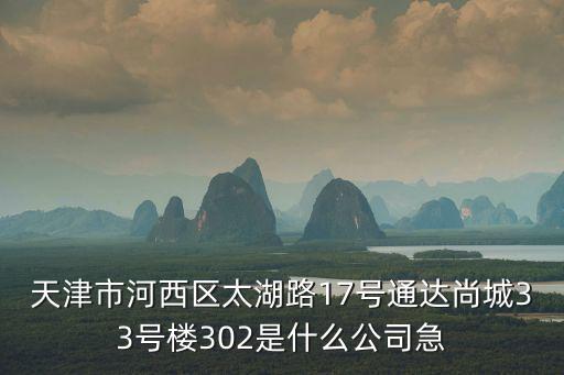 天津市河西區(qū)太湖路17號通達尚城33號樓302是什么公司急