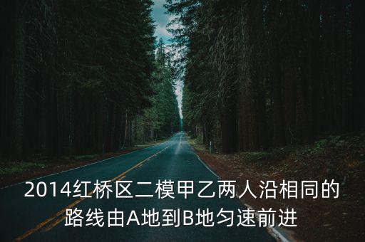 2014紅橋區二模甲乙兩人沿相同的路線由A地到B地勻速前進