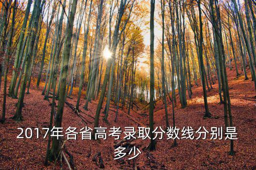 2017年各省高考錄取分?jǐn)?shù)線分別是多少