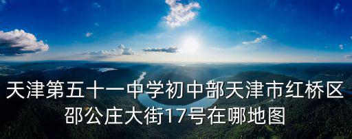 天津第五十一中學初中部天津市紅橋區邵公莊大街17號在哪地圖