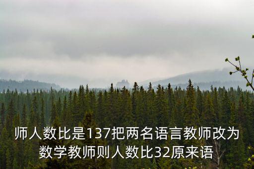 師人數比是137把兩名語言教師改為數學教師則人數比32原來語