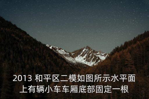 2013 和平區(qū)二模如圖所示水平面上有輛小車車廂底部固定一根