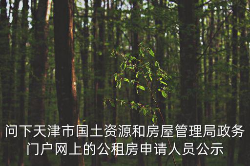 問下天津市國土資源和房屋管理局政務門戶網上的公租房申請人員公示