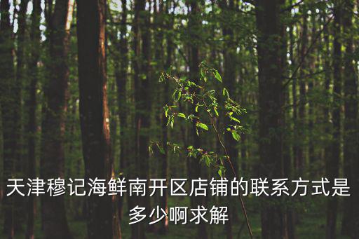 天津穆記海鮮南開區(qū)店鋪的聯(lián)系方式是多少啊求解