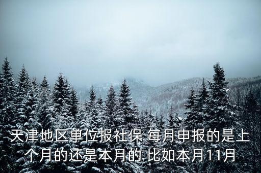 天津地區單位報社保 每月申報的是上個月的還是本月的 比如本月11月