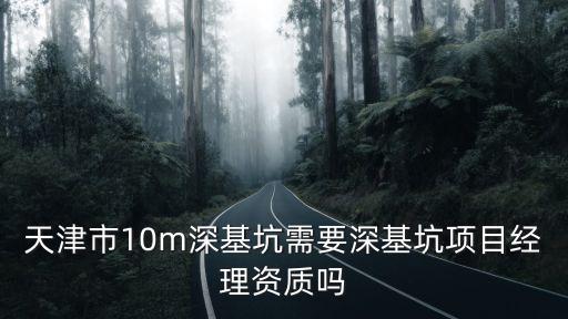 天津市10m深基坑需要深基坑項目經(jīng)理資質(zhì)嗎
