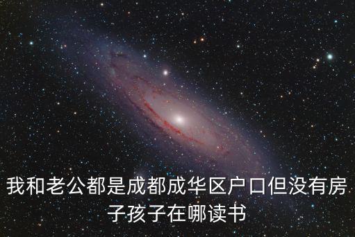 我和老公都是成都成華區(qū)戶口但沒有房子孩子在哪讀書