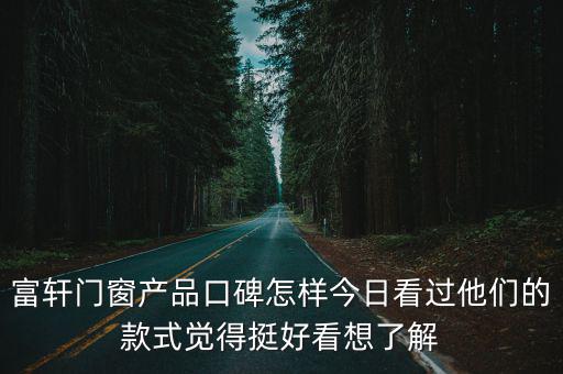 富軒門(mén)窗產(chǎn)品口碑怎樣今日看過(guò)他們的款式覺(jué)得挺好看想了解