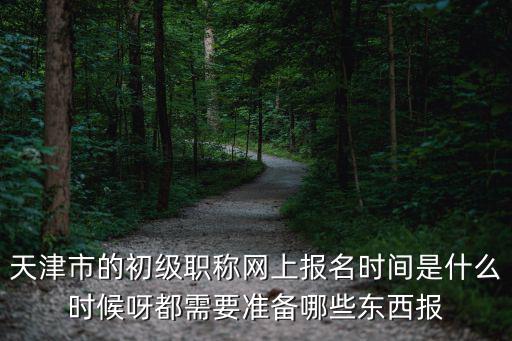 天津市申報初級，天津2015年初級會計職稱報名條件及報名日期