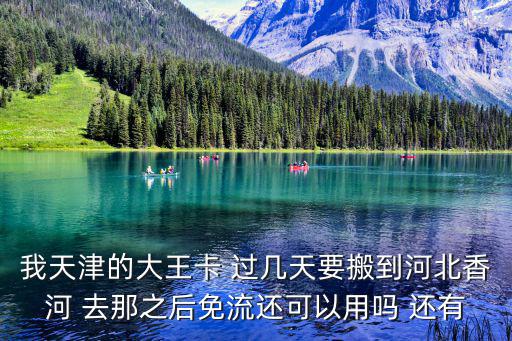 天津市大王卡到吉林用還免費嗎，騰訊大王卡歸屬地天津 我去河北 能用騰訊的app么