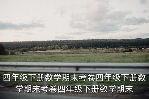 四年級下冊數(shù)學(xué)期末考卷四年級下冊數(shù)學(xué)期末考卷四年級下冊數(shù)學(xué)期末