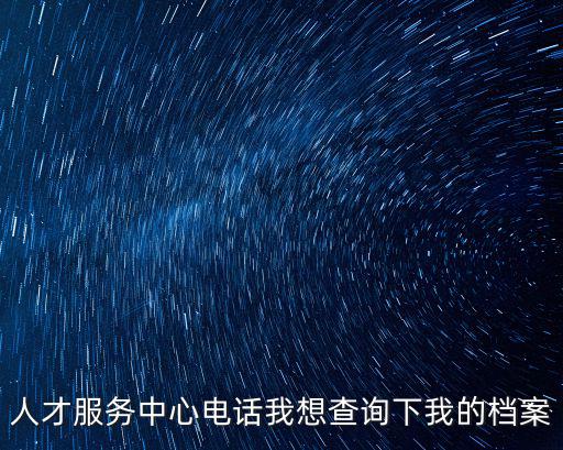 人才服務中心電話我想查詢下我的檔案