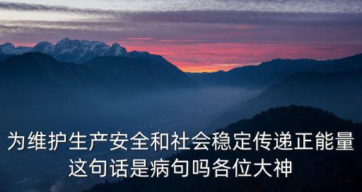為維護生產安全和社會穩定傳遞正能量這句話是病句嗎各位大神
