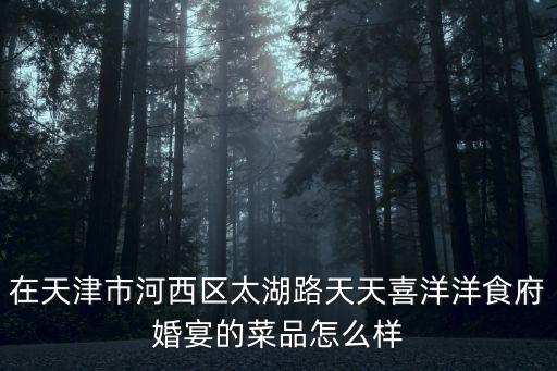在天津市河西區太湖路天天喜洋洋食府婚宴的菜品怎么樣