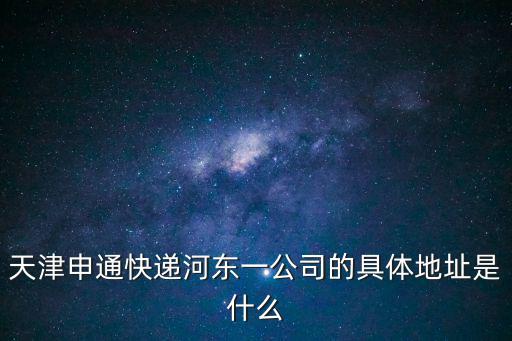 天津申通快遞河東一公司的具體地址是什么