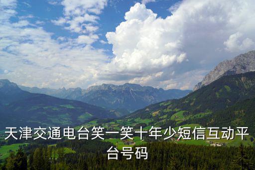 天津交通電臺笑一笑十年少短信互動平臺號碼
