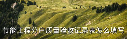 節能工程分戶質量驗收記錄表怎么填寫