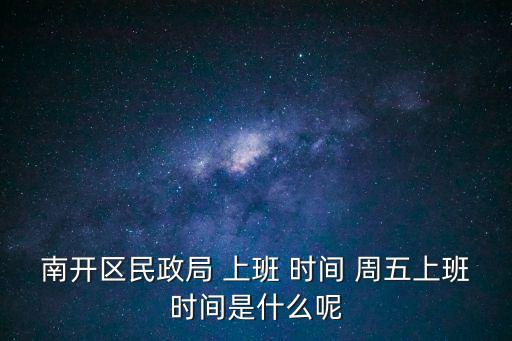 南開區民政局 上班 時間 周五上班時間是什么呢