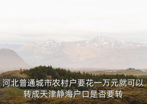 河北普通城市農村戶要花一萬元就可以轉成天津靜海戶口是否要轉