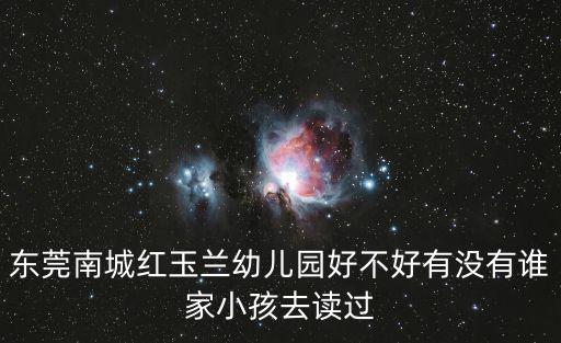 東莞南城紅玉蘭幼兒園好不好有沒有誰家小孩去讀過
