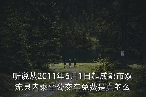 聽說從2011年6月1日起成都市雙流縣內乘坐公交車免費是真的么