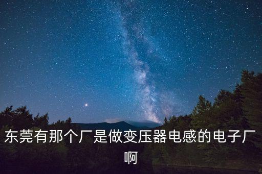 東莞有那個廠是做變壓器電感的電子廠啊
