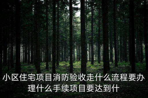小區(qū)住宅項目消防驗收走什么流程要辦理什么手續(xù)項目要達(dá)到什