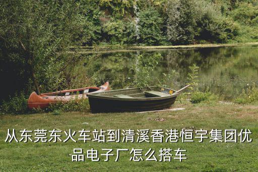 從東莞東火車站到清溪香港恒宇集團優品電子廠怎么搭車