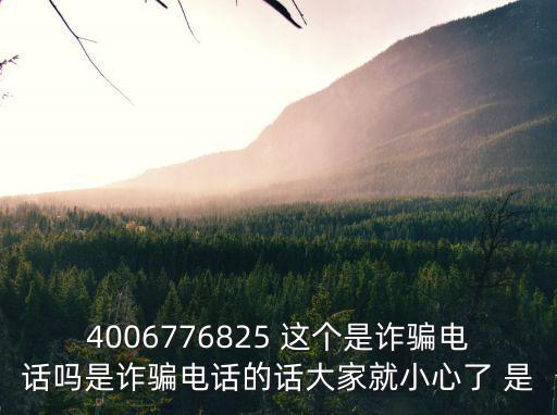 4006776825 這個是詐騙電話嗎是詐騙電話的話大家就小心了 是