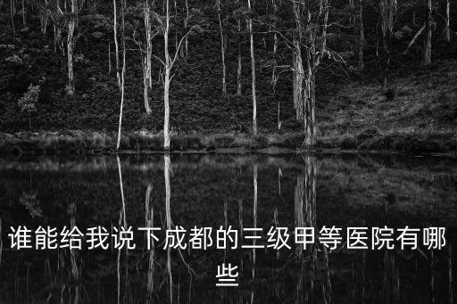 誰能給我說下成都的三級甲等醫院有哪些