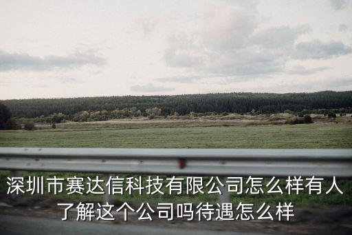 深圳市賽達信科技有限公司怎么樣有人了解這個公司嗎待遇怎么樣