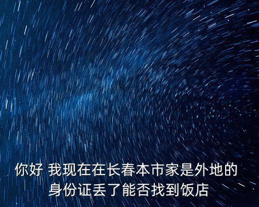 你好 我現在在長春本市家是外地的 身份證丟了能否找到飯店