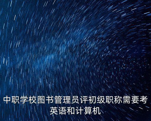 中職學校圖書管理員評初級職稱需要考英語和計算機