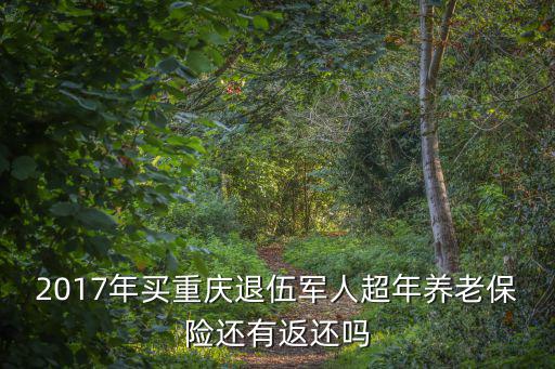 2017年買重慶退伍軍人超年養老保險還有返還嗎