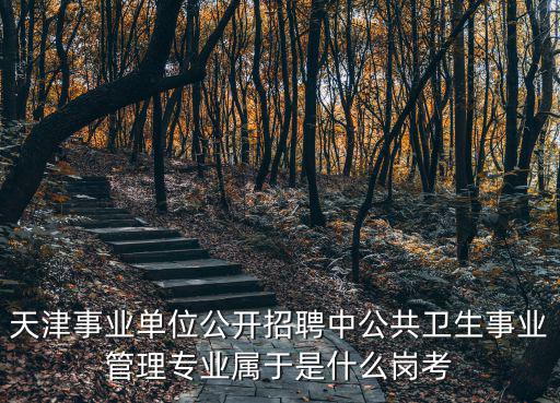 天津事業單位公開招聘中公共衛生事業管理專業屬于是什么崗考