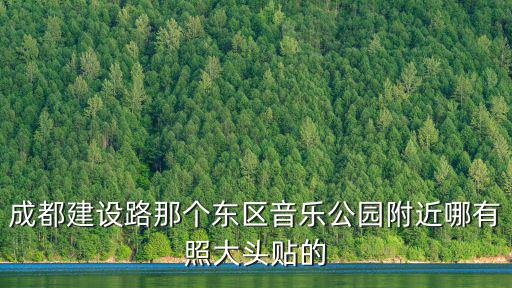 成都建設路那個東區音樂公園附近哪有照大頭貼的