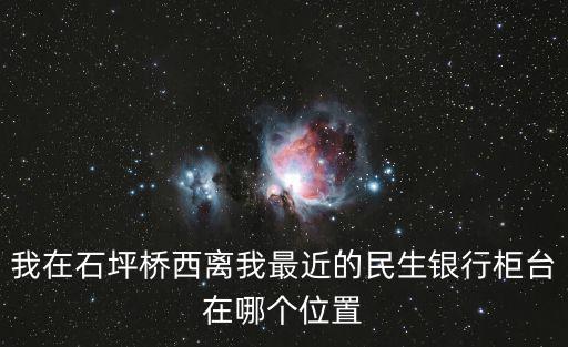 我在石坪橋西離我最近的民生銀行柜臺在哪個位置